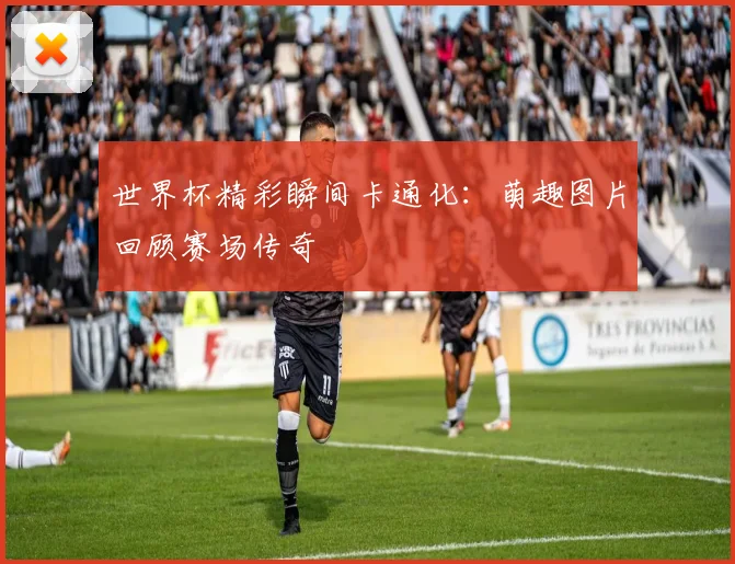 世界杯精彩瞬间卡通化：萌趣图片回顾赛场传奇