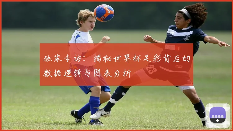 独家专访：揭秘世界杯足彩背后的数据逻辑与图表分析