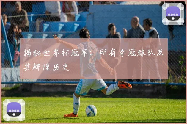 揭秘世界杯冠军：所有夺冠球队及其辉煌历史