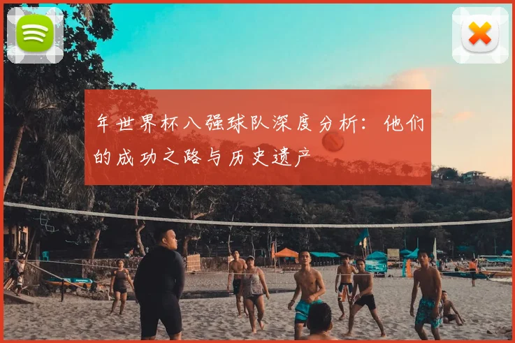年世界杯八强球队深度分析：他们的成功之路与历史遗产