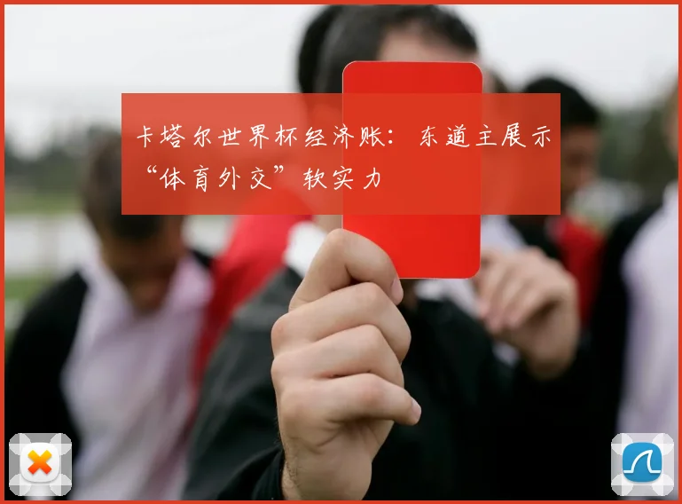 卡塔尔世界杯经济账：东道主展示“体育外交”软实力
