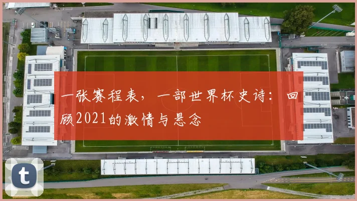 一张赛程表，一部世界杯史诗：回顾2021的激情与悬念