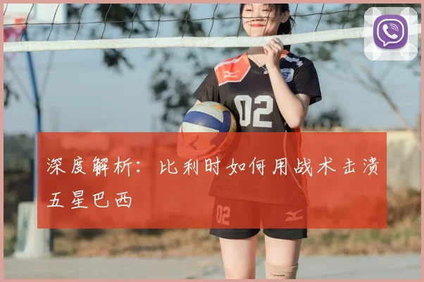深度解析：比利时如何用战术击溃五星巴西