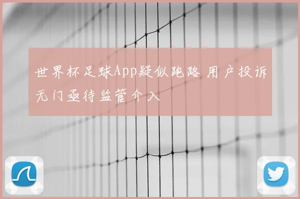 世界杯足球App疑似跑路 用户投诉无门亟待监管介入