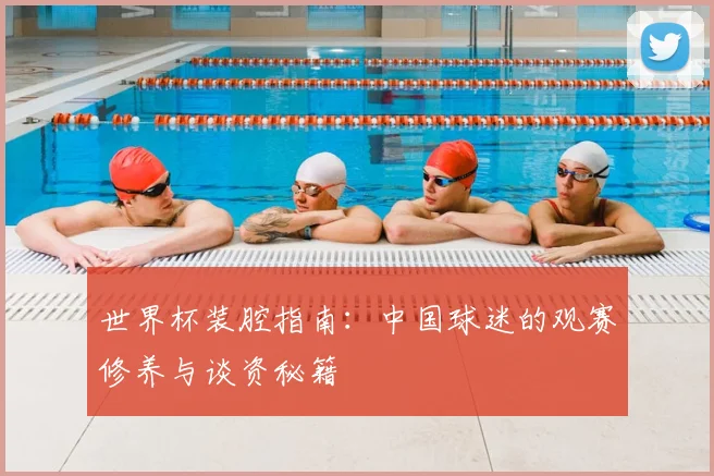 世界杯装腔指南：中国球迷的观赛修养与谈资秘籍
