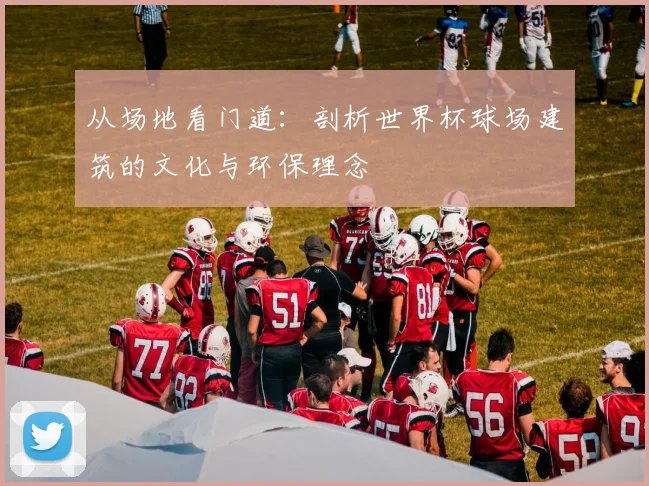 从场地看门道：剖析世界杯球场建筑的文化与环保理念
