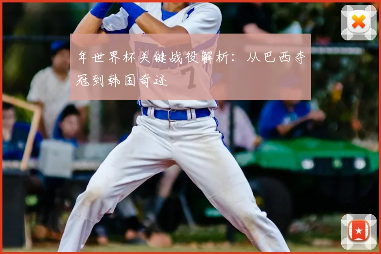 年世界杯关键战役解析：从巴西夺冠到韩国奇迹