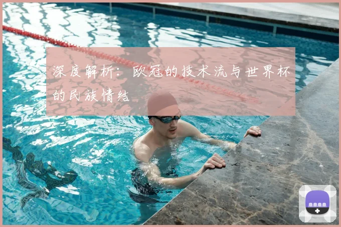 深度解析：欧冠的技术流与世界杯的民族情结