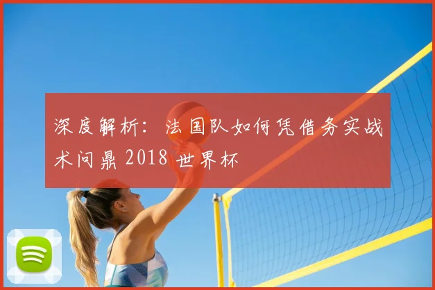 深度解析：法国队如何凭借务实战术问鼎 2018 世界杯